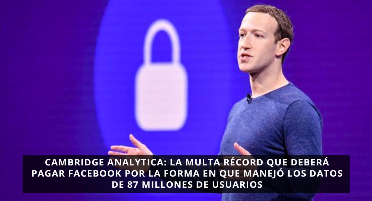Cambridge Analytica: la multa récord que deberá pagar Facebook por la forma en que manejó los datos de 87 millones de usuarios