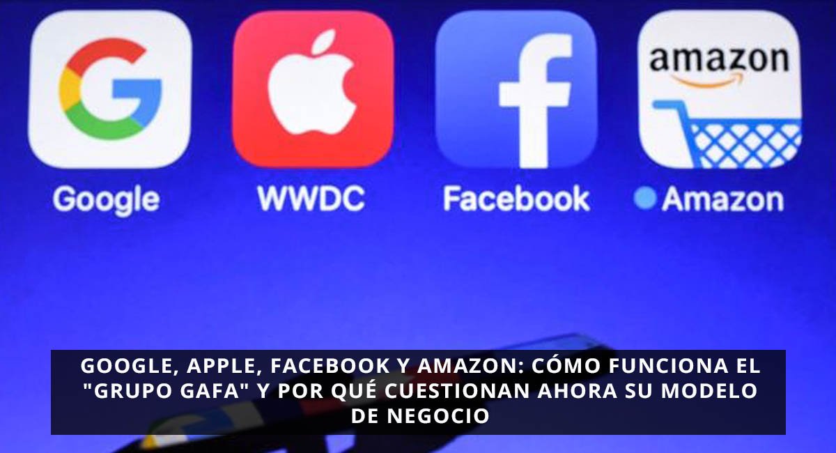 Google, Apple, Facebook y Amazon: cómo funciona el "grupo GAFA" y por qué cuestionan ahora su modelo de negocio